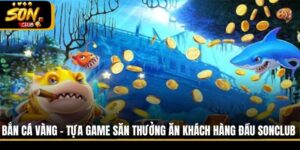 Bắn Cá Vàng - Tựa Game Săn Thưởng Ăn Khách Hàng Đầu Sonclub
