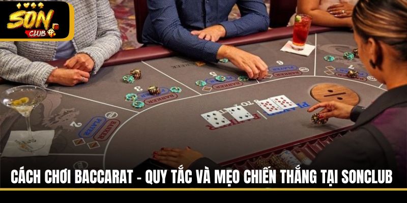 Cách Chơi Baccarat - Quy Tắc Và Mẹo Chiến Thắng Tại Sonclub