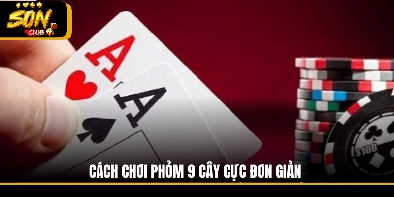 Cách chơi Phỏm 9 cây cực đơn giản