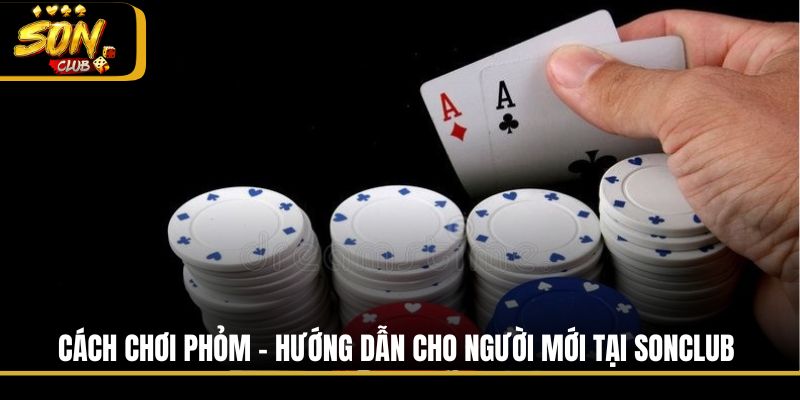 Cách Chơi Phỏm - Hướng Dẫn Cho Người Mới Tại Sonclub