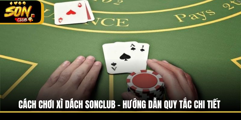 Cách Chơi Xì Dách Sonclub - Hướng Dẫn Quy Tắc Chi Tiết