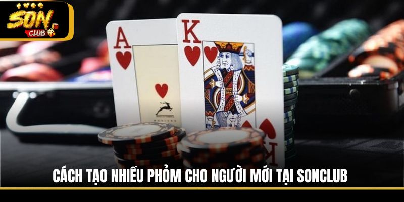 Cách tạo nhiều Phỏm cho người mới tại Sonclub