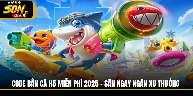 Code Bắn Cá H5 Miễn Phí 2025 - Săn Ngay Ngàn Xu Thưởng