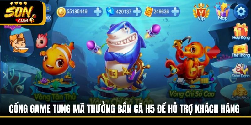 Cổng game tung mã thưởng bắn cá H5 để hỗ trợ khách hàng