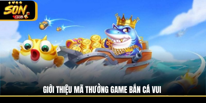 Giới thiệu mã thưởng game Bắn Cá Vui