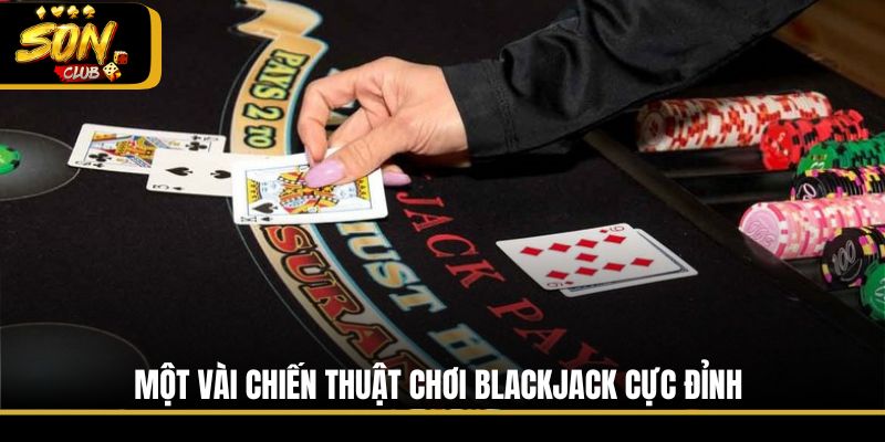 Một vài chiến thuật chơi Blackjack cực đỉnh