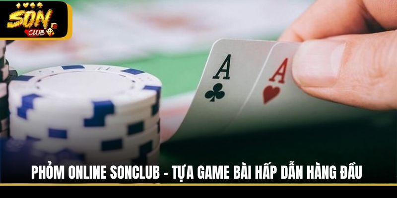 Phỏm Online Sonclub - Tựa Game Bài Hấp Dẫn Hàng Đầu